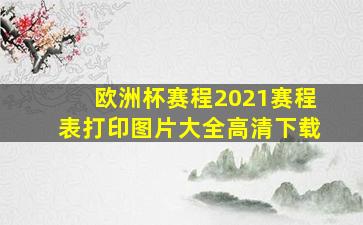 欧洲杯赛程2021赛程表打印图片大全高清下载