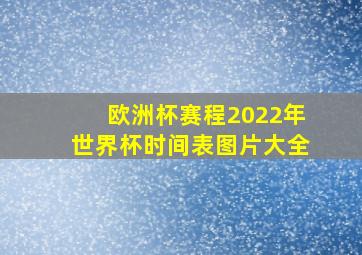 欧洲杯赛程2022年世界杯时间表图片大全