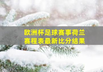 欧洲杯足球赛事荷兰赛程表最新比分结果