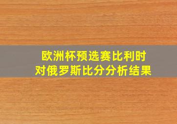 欧洲杯预选赛比利时对俄罗斯比分分析结果