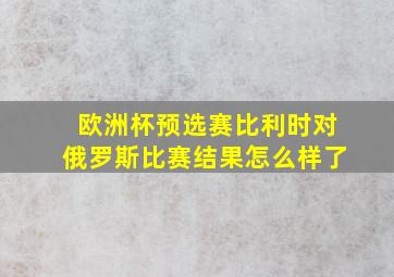 欧洲杯预选赛比利时对俄罗斯比赛结果怎么样了