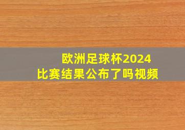 欧洲足球杯2024比赛结果公布了吗视频