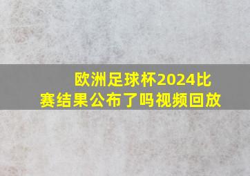 欧洲足球杯2024比赛结果公布了吗视频回放