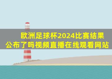 欧洲足球杯2024比赛结果公布了吗视频直播在线观看网站