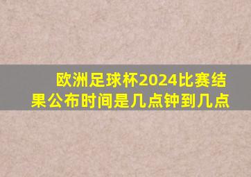 欧洲足球杯2024比赛结果公布时间是几点钟到几点