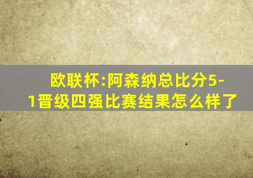 欧联杯:阿森纳总比分5-1晋级四强比赛结果怎么样了