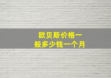 欧贝斯价格一般多少钱一个月