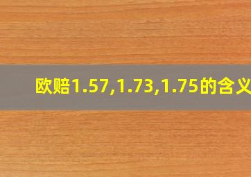 欧赔1.57,1.73,1.75的含义