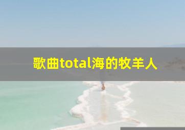 歌曲total海的牧羊人