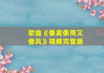 歌曲《像雾像雨又像风》视频完整版