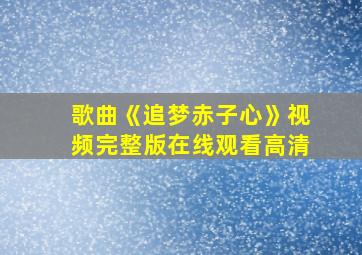 歌曲《追梦赤子心》视频完整版在线观看高清