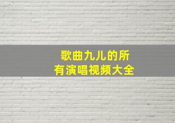 歌曲九儿的所有演唱视频大全