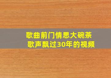 歌曲前门情思大碗茶歌声飘过30年的视频