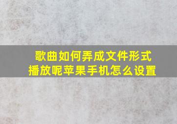 歌曲如何弄成文件形式播放呢苹果手机怎么设置