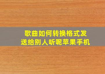 歌曲如何转换格式发送给别人听呢苹果手机