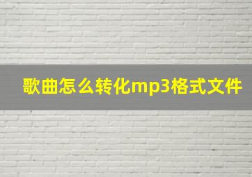 歌曲怎么转化mp3格式文件