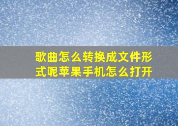 歌曲怎么转换成文件形式呢苹果手机怎么打开