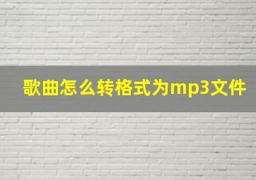 歌曲怎么转格式为mp3文件