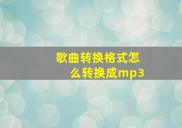 歌曲转换格式怎么转换成mp3