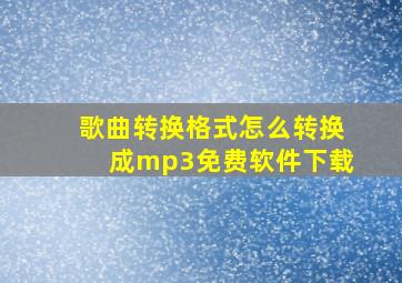 歌曲转换格式怎么转换成mp3免费软件下载