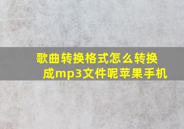 歌曲转换格式怎么转换成mp3文件呢苹果手机