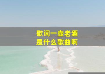 歌词一壶老酒是什么歌曲啊