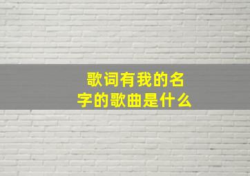 歌词有我的名字的歌曲是什么