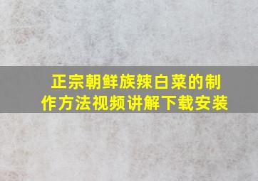 正宗朝鲜族辣白菜的制作方法视频讲解下载安装