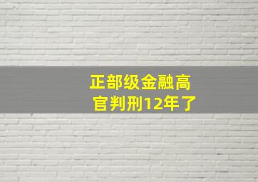 正部级金融高官判刑12年了