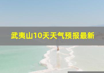 武夷山10天天气预报最新