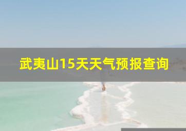 武夷山15天天气预报查询