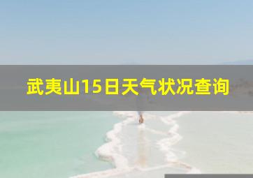 武夷山15日天气状况查询