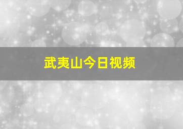 武夷山今日视频