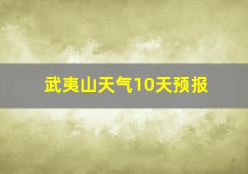 武夷山天气10天预报