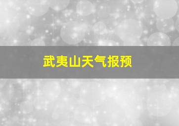 武夷山天气报预