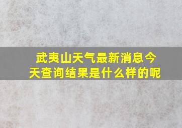 武夷山天气最新消息今天查询结果是什么样的呢