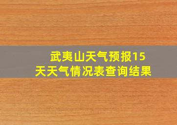 武夷山天气预报15天天气情况表查询结果