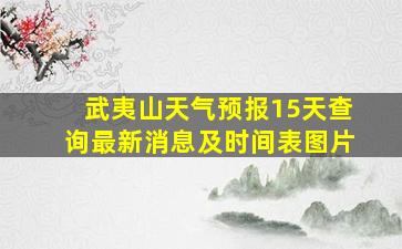 武夷山天气预报15天查询最新消息及时间表图片