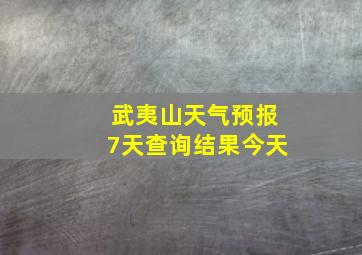 武夷山天气预报7天查询结果今天