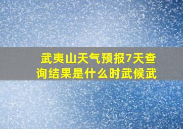 武夷山天气预报7天查询结果是什么时武候武