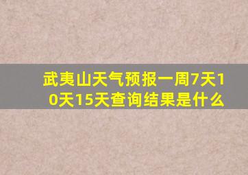 武夷山天气预报一周7天10天15天查询结果是什么