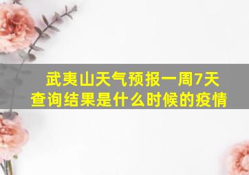 武夷山天气预报一周7天查询结果是什么时候的疫情