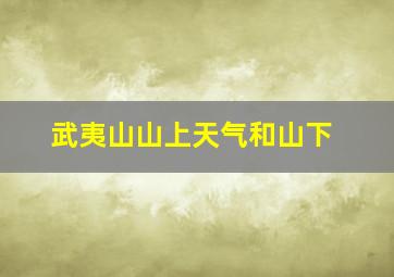 武夷山山上天气和山下