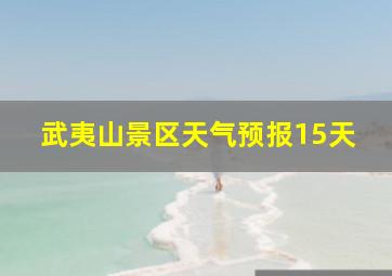 武夷山景区天气预报15天