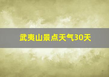 武夷山景点天气30天