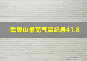 武夷山最高气温纪录41.8