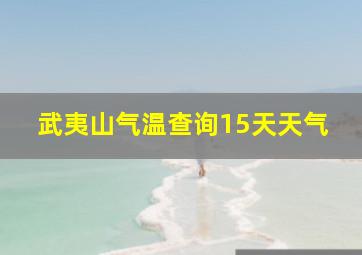 武夷山气温查询15天天气