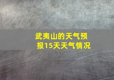 武夷山的天气预报15天天气情况