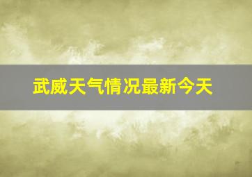 武威天气情况最新今天