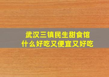 武汉三镇民生甜食馆什么好吃又便宜又好吃